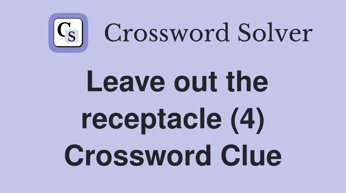 Leave out the receptacle (4) Crossword Clue