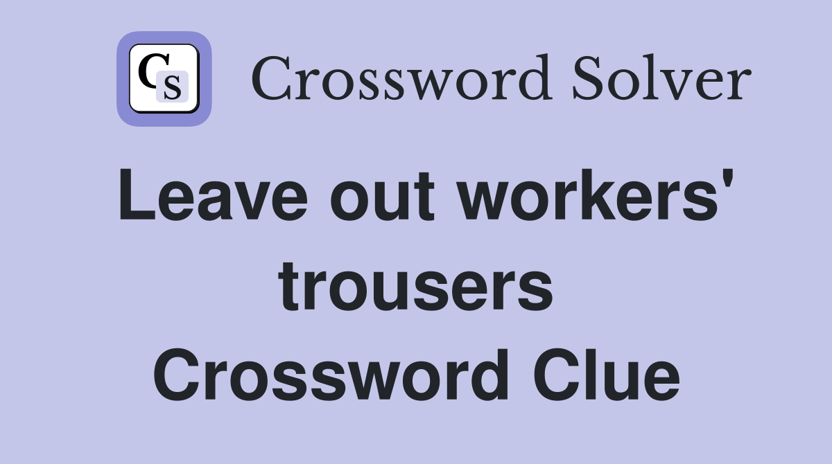 Leave out workers' trousers Crossword Clue