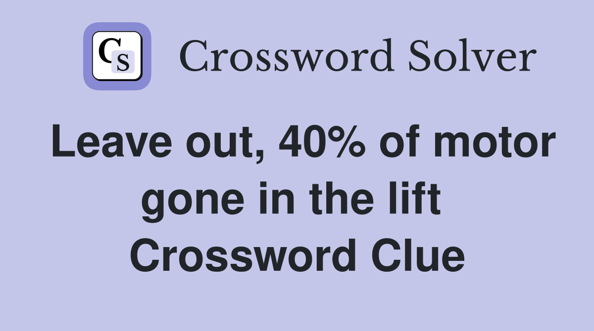Leave out, 40% of motor gone in the lift  Crossword Clue