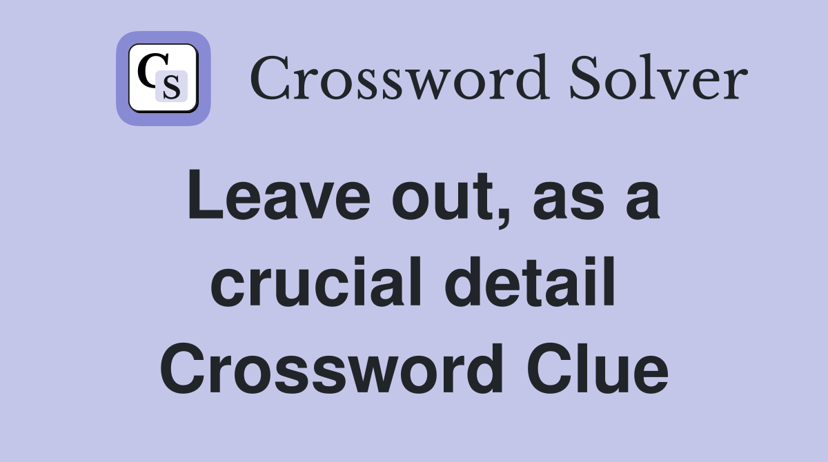 Leave out, as a crucial detail Crossword Clue