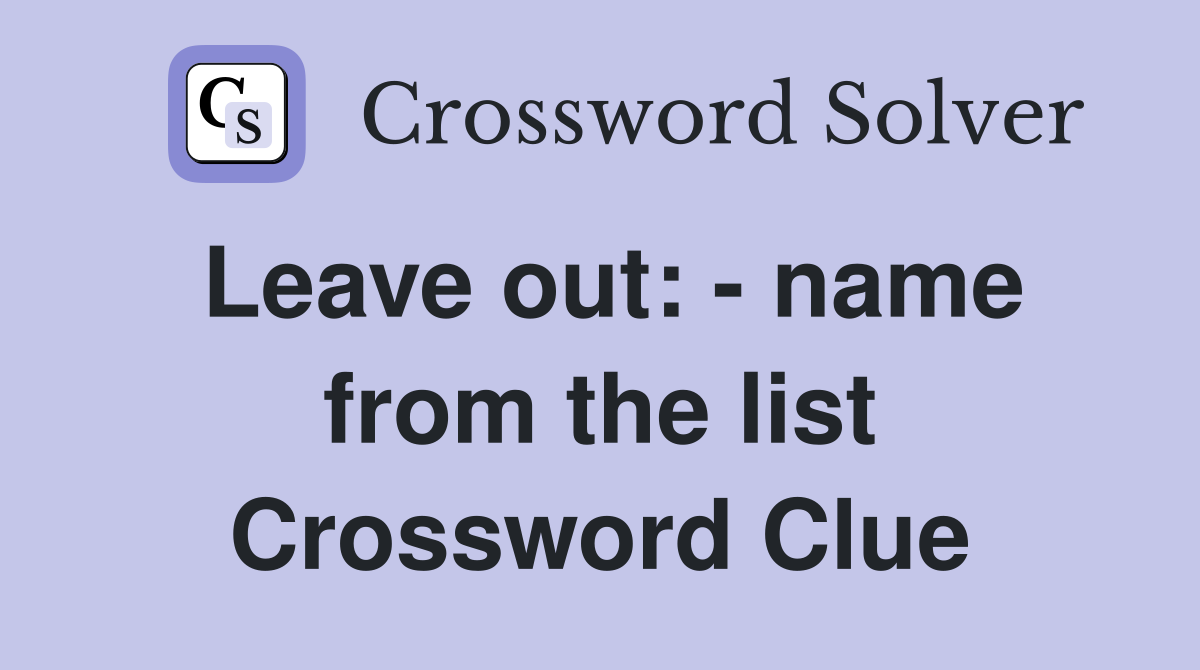 Leave out: - name from the list Crossword Clue