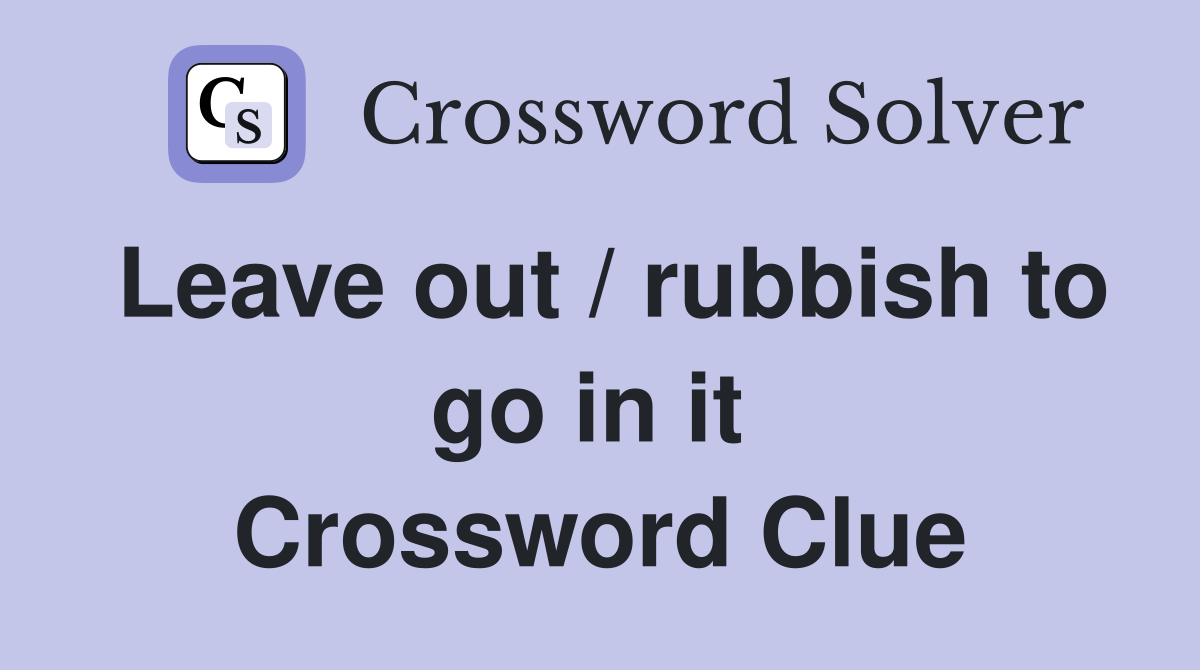 Leave out / rubbish to go in it  Crossword Clue