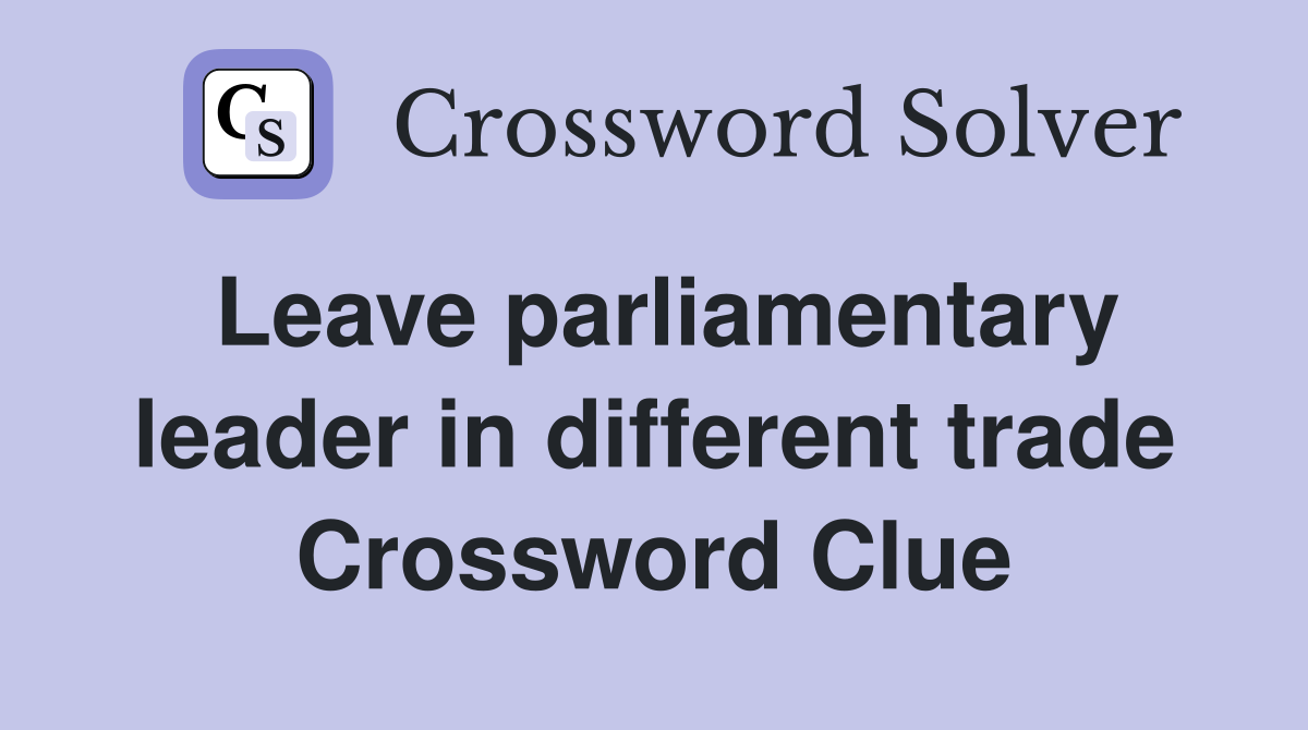 Leave parliamentary leader in different trade Crossword Clue