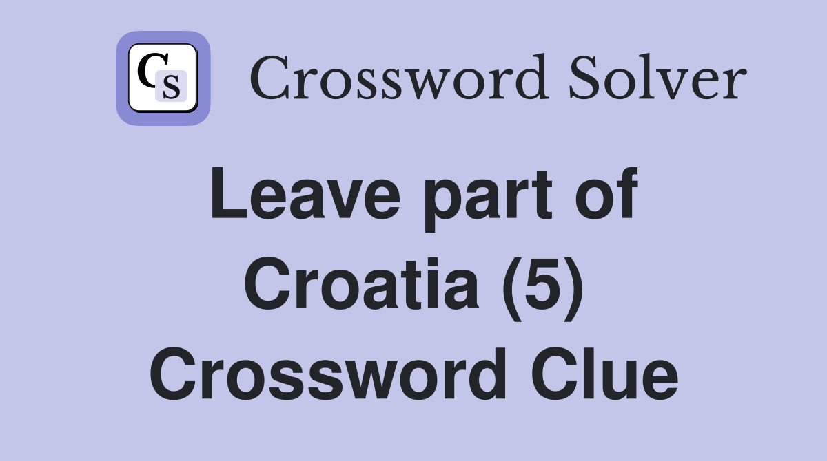 Leave part of Croatia (5) Crossword Clue