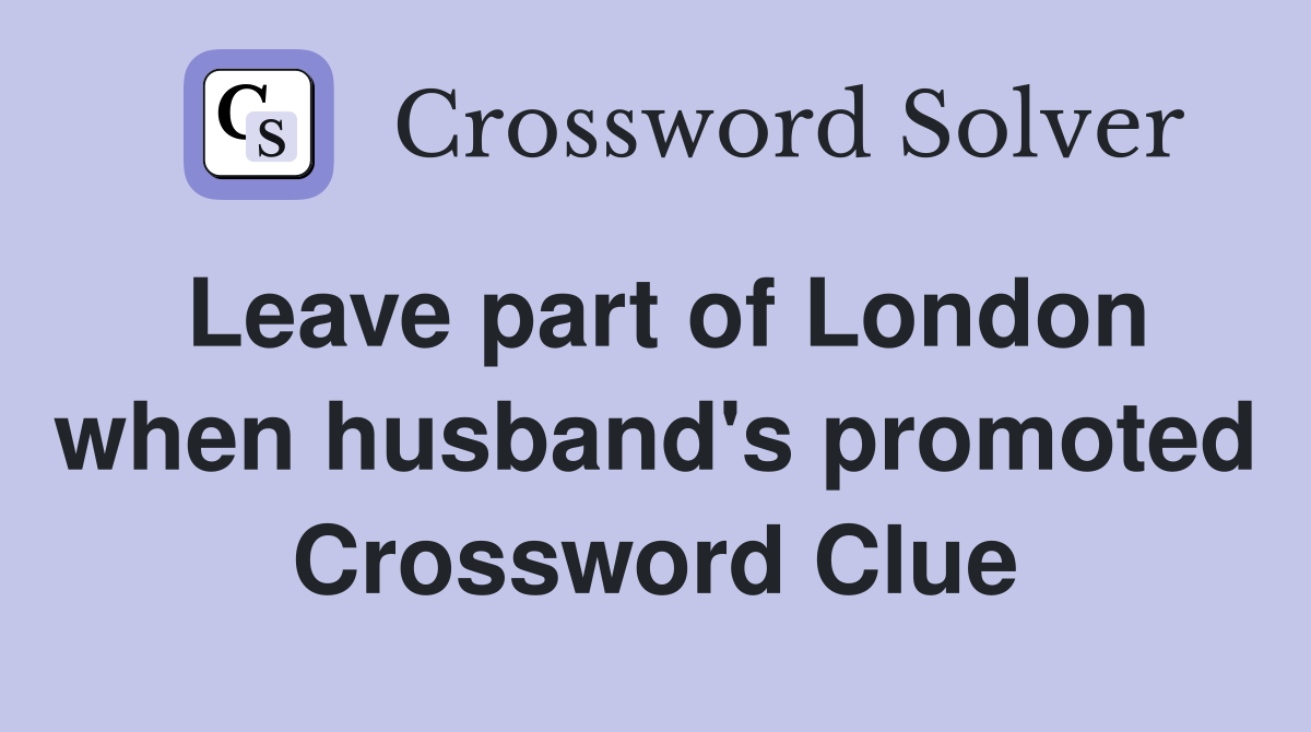 Leave part of London when husband's promoted Crossword Clue