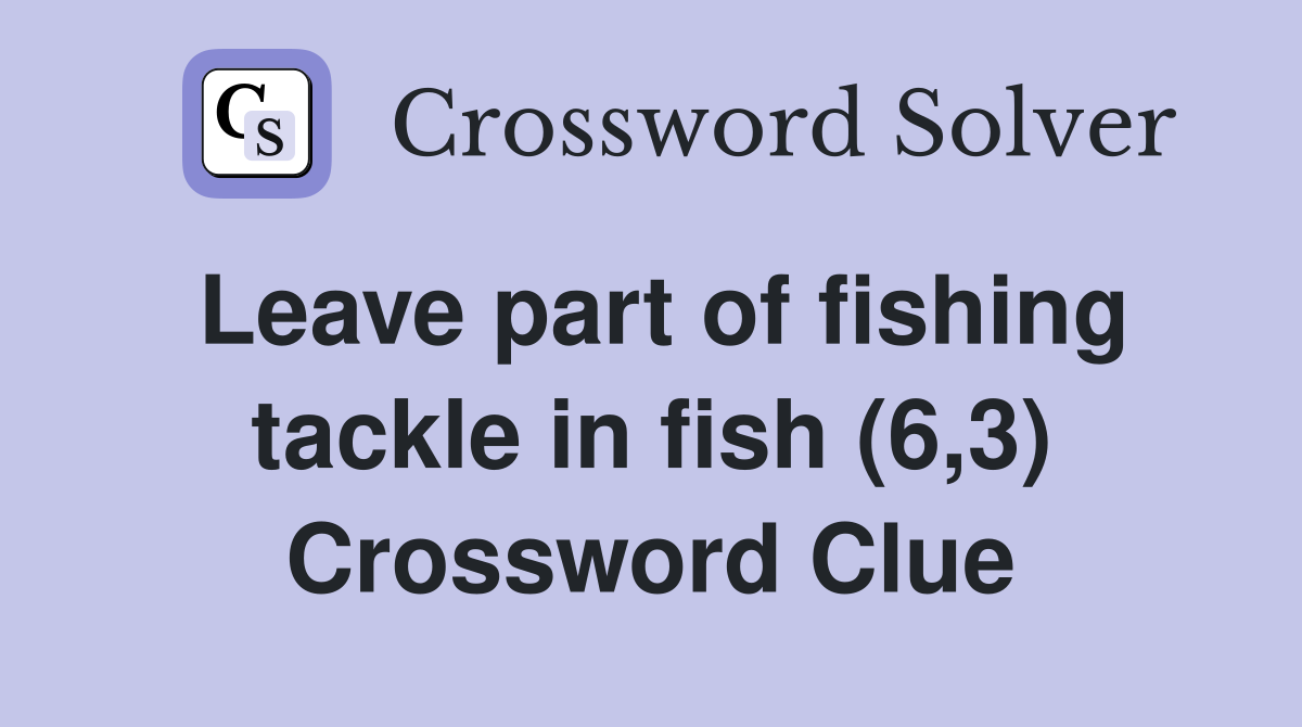 Leave part of fishing tackle in fish (6,3) Crossword Clue