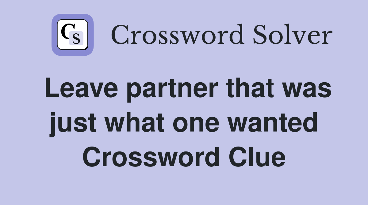 Leave partner that was just what one wanted Crossword Clue