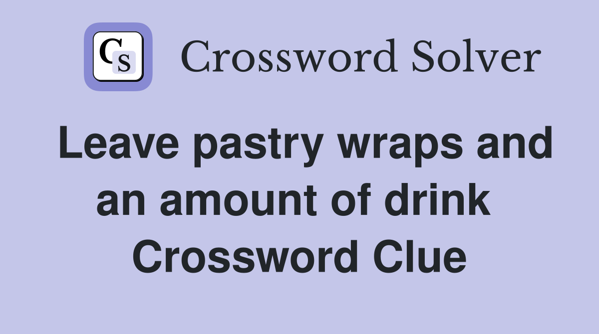 Leave pastry wraps and an amount of drink  Crossword Clue
