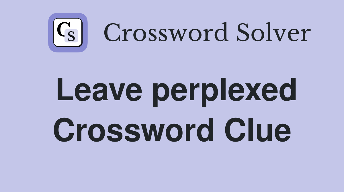 Leave perplexed Crossword Clue