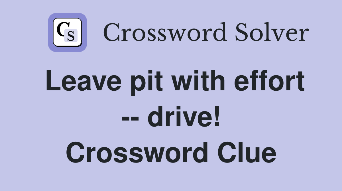 Leave pit with effort -- drive! Crossword Clue