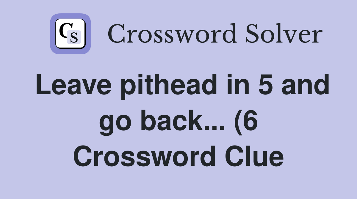 Leave pithead in 5 and go back (6) Crossword Clue Answers Leave pithead in 5 and go back (6) Crossword Clue Answers