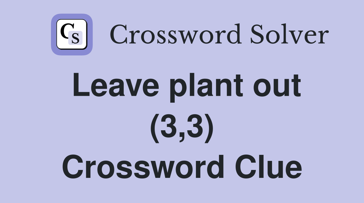 Leave plant out (3,3) Crossword Clue