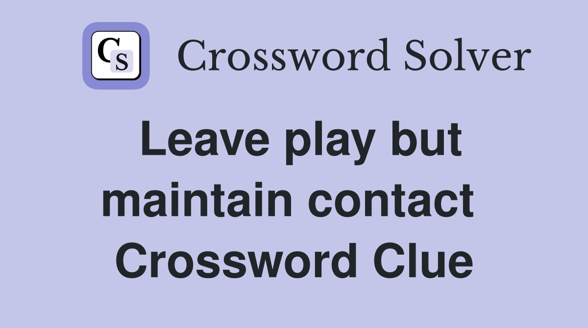Leave play but maintain contact  Crossword Clue