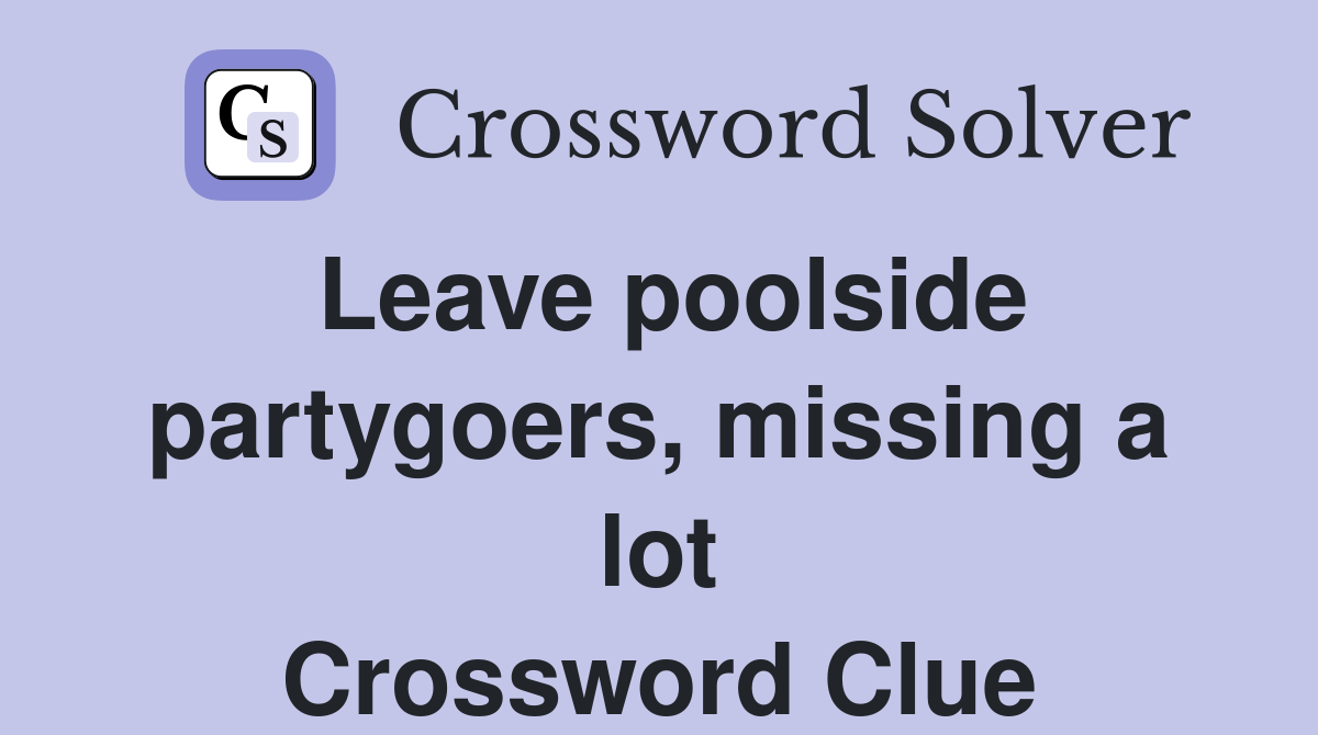 Leave poolside partygoers, missing a lot Crossword Clue