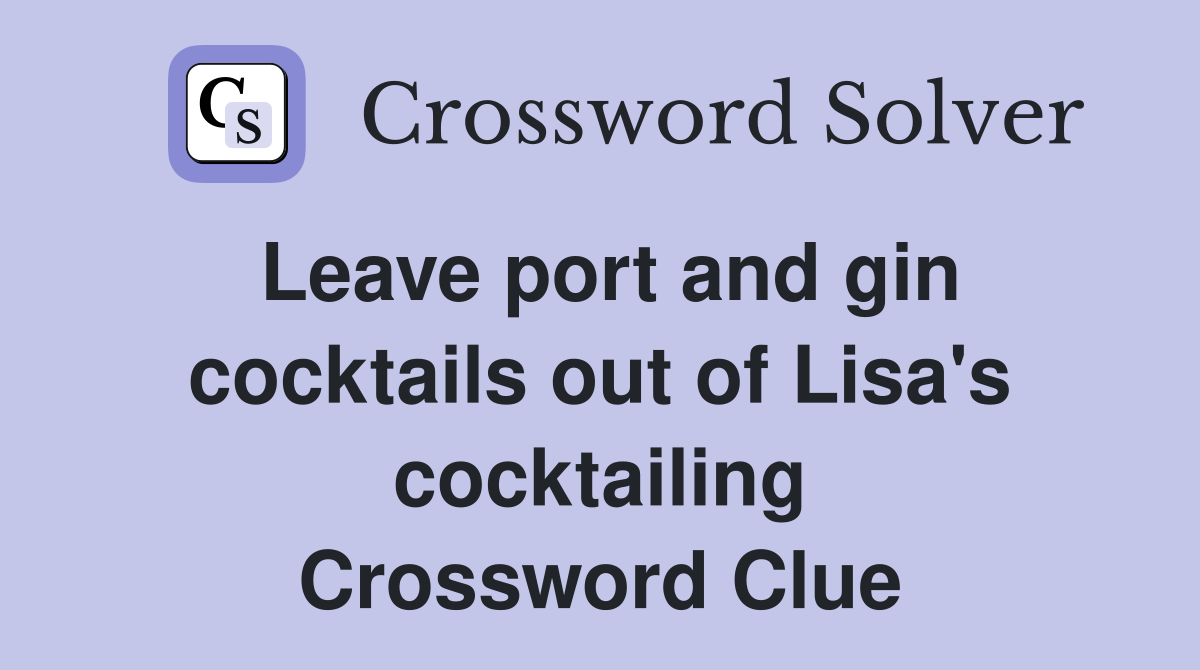 Leave port and gin cocktails out of Lisa's cocktailing Crossword Clue