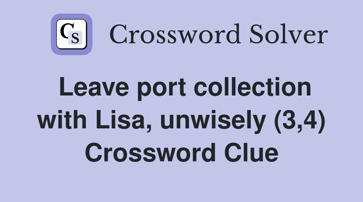 Leave port collection with Lisa, unwisely (3,4) Crossword Clue