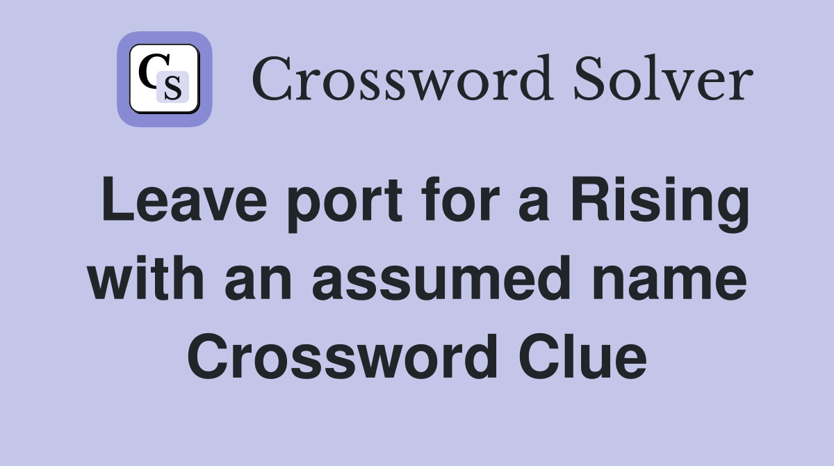 Leave port for a Rising with an assumed name Crossword Clue