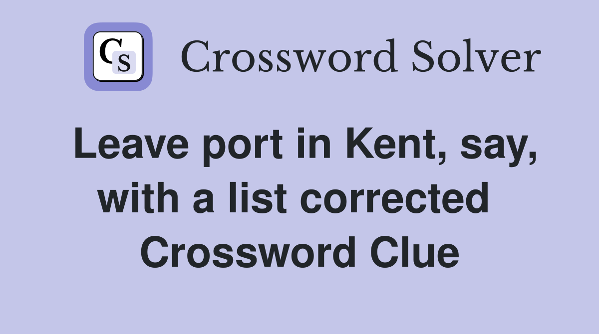 Leave port in Kent, say, with a list corrected  Crossword Clue