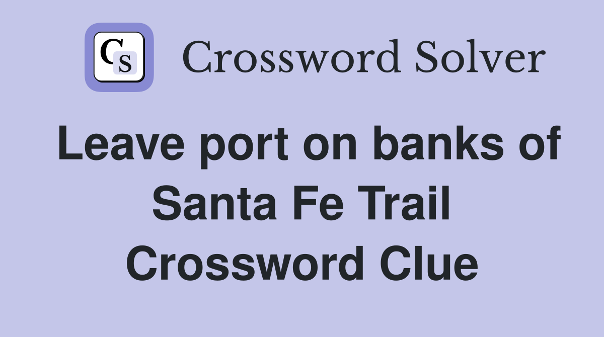 Leave port on banks of Santa Fe Trail Crossword Clue