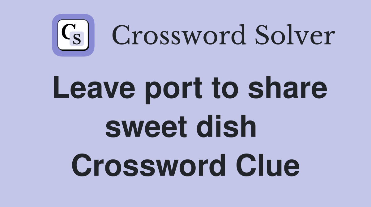 Leave port to share sweet dish  Crossword Clue
