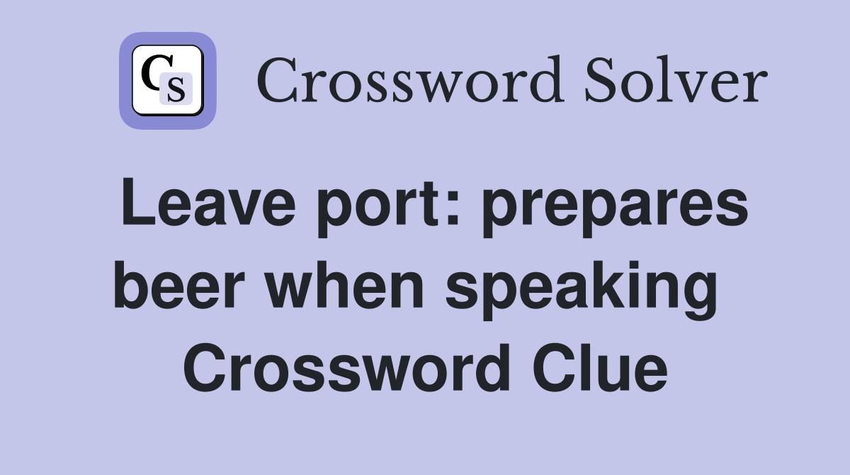 Leave port: prepares beer when speaking  Crossword Clue