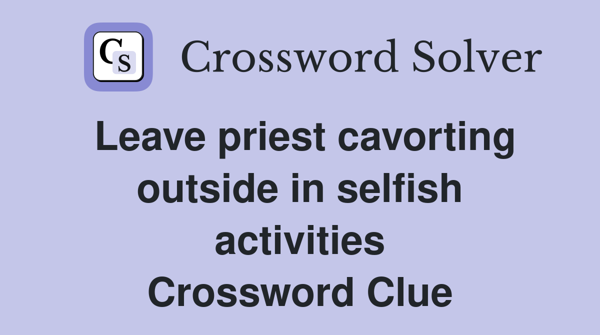 Leave priest cavorting outside in selfish activities Crossword Clue