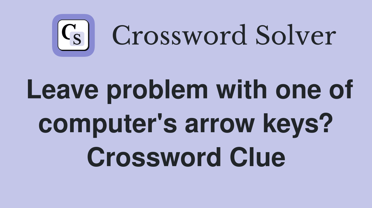 Leave problem with one of computer's arrow keys? Crossword Clue