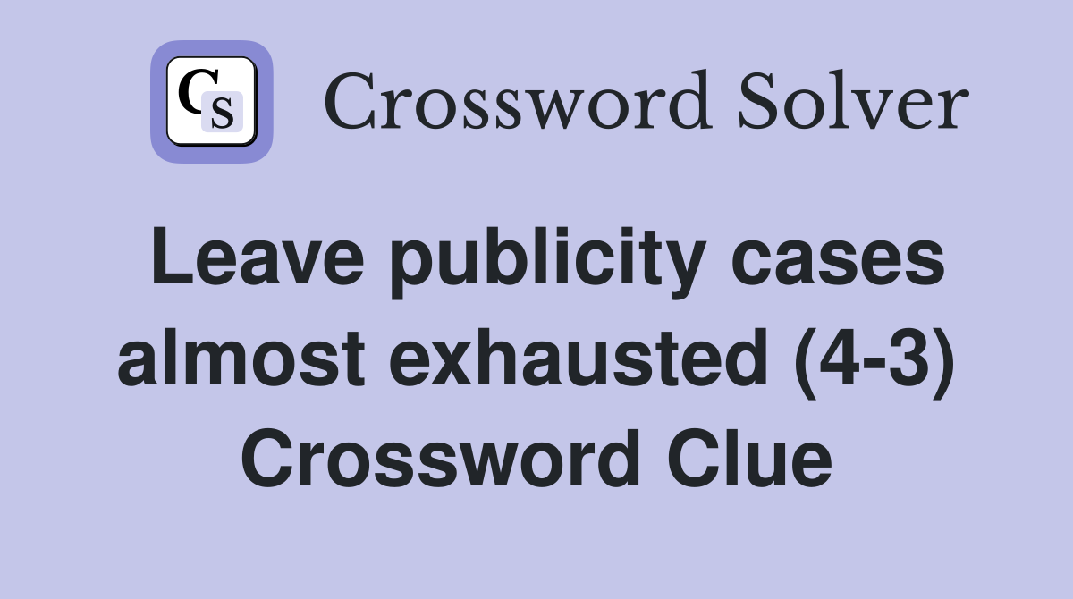 Leave publicity cases almost exhausted (4-3) Crossword Clue