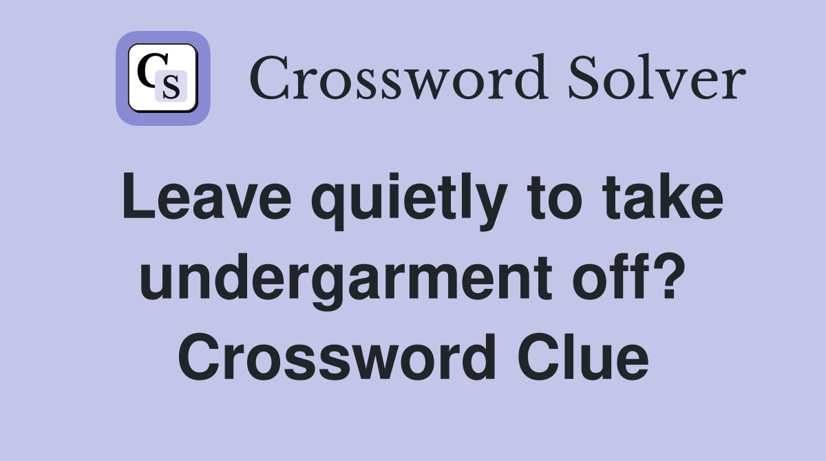 Leave quietly to take undergarment off? Crossword Clue