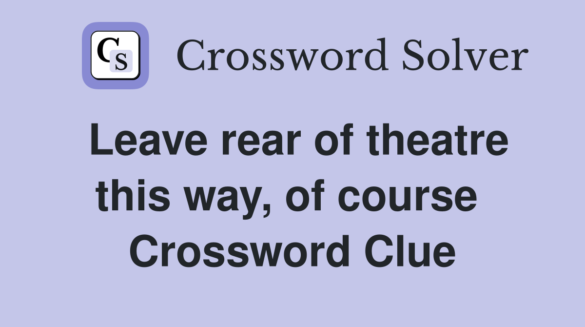 Leave rear of theatre this way, of course  Crossword Clue