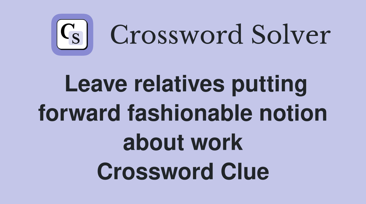 Leave relatives putting forward fashionable notion about work Crossword Clue