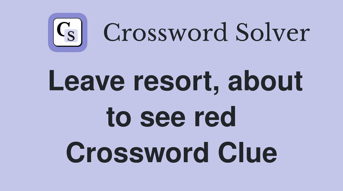 Leave resort, about to see red Crossword Clue