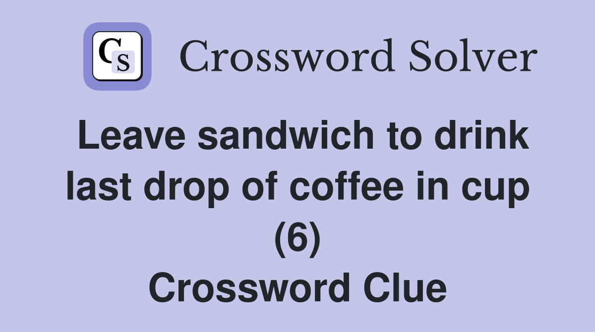 Leave sandwich to drink last drop of coffee in cup (6) Crossword Clue