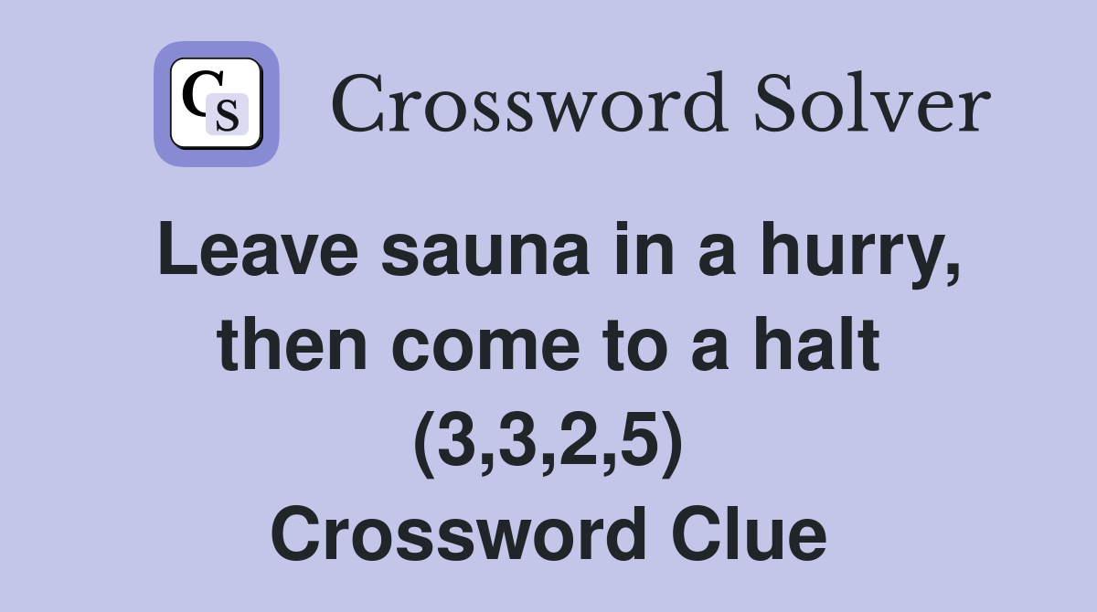Leave sauna in a hurry, then come to a halt (3,3,2,5) Crossword Clue