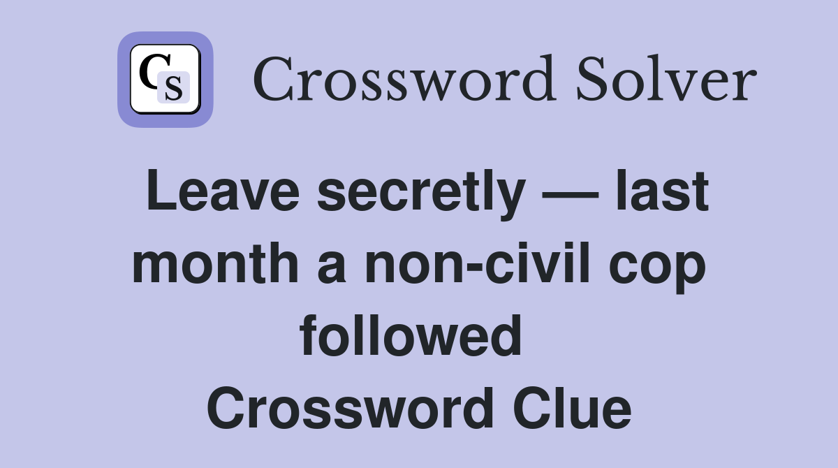 Leave secretly — last month a non-civil cop followed  Crossword Clue