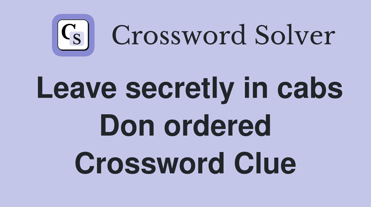 Leave secretly in cabs Don ordered Crossword Clue