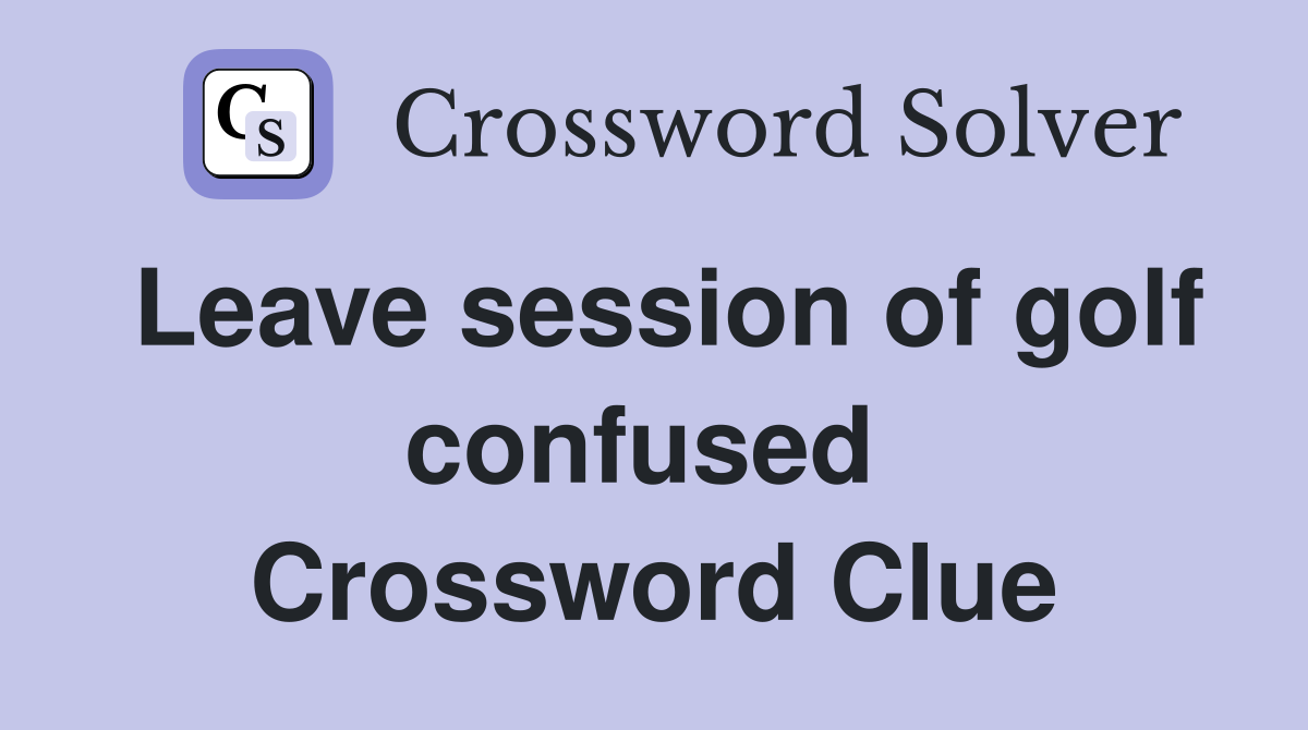Leave session of golf confused  Crossword Clue