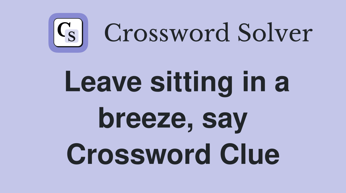 Leave sitting in a breeze, say Crossword Clue