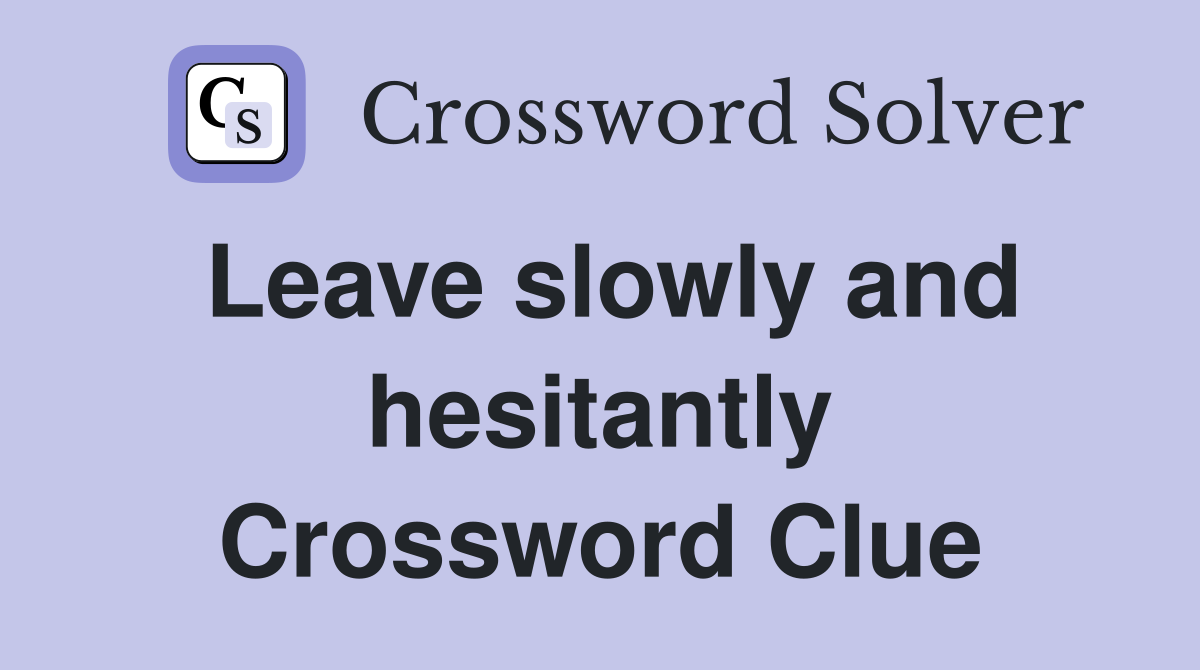 Leave slowly and hesitantly Crossword Clue