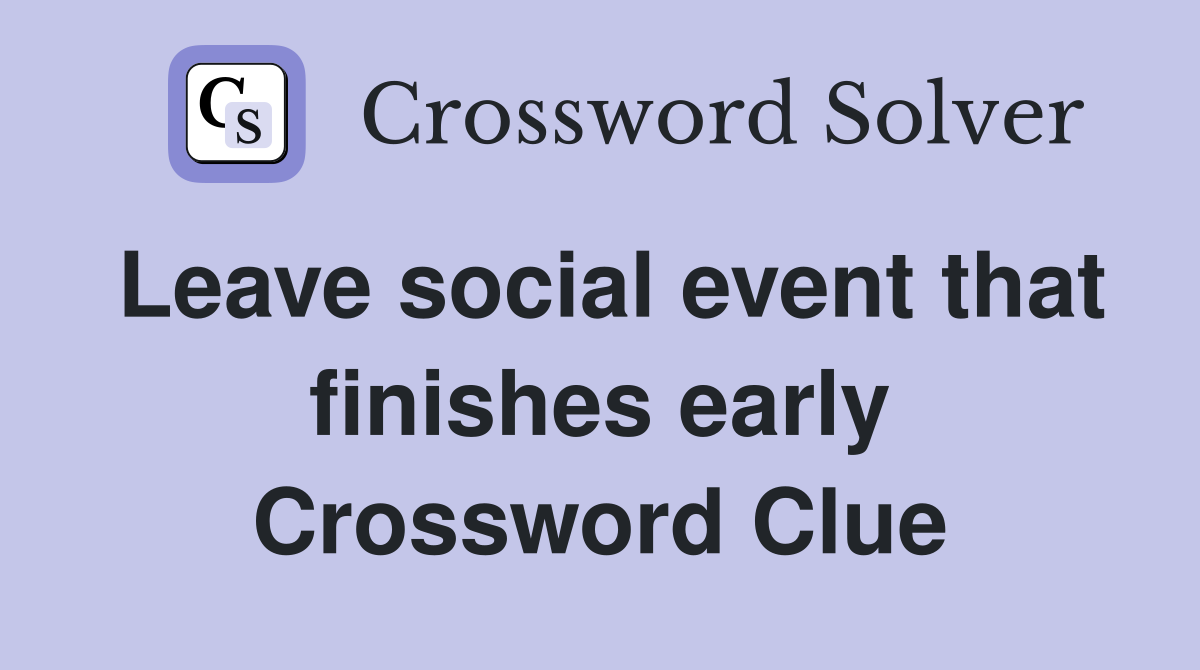 Leave social event that finishes early Crossword Clue