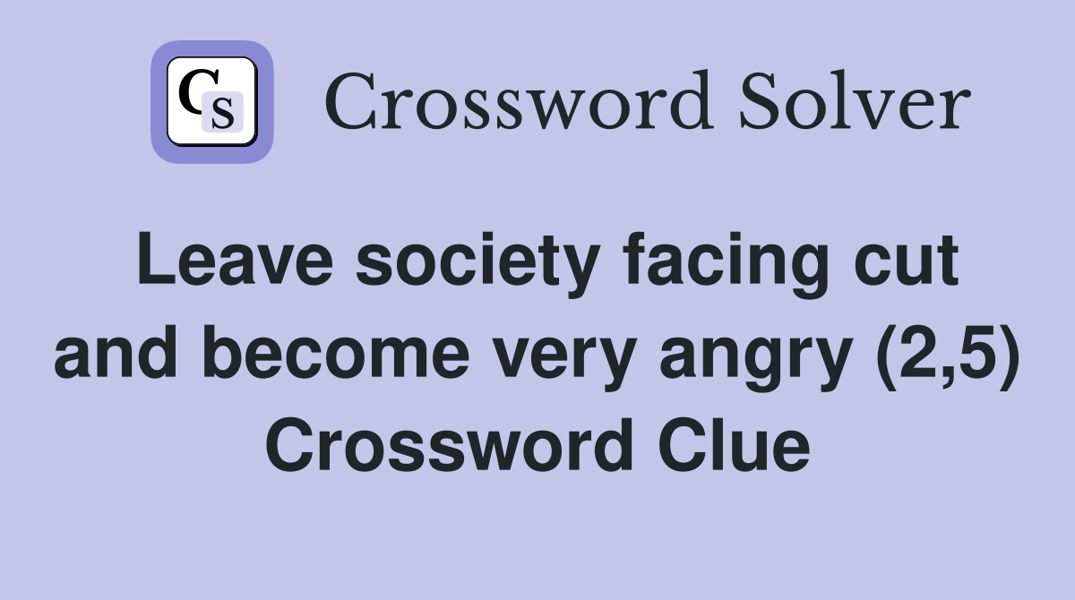 Leave society facing cut and become very angry (2,5) Crossword Clue