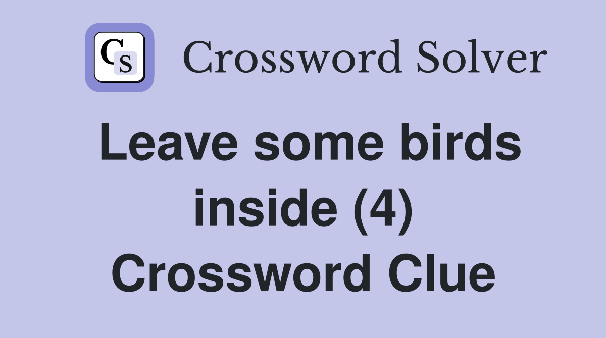 Leave some birds inside (4) Crossword Clue