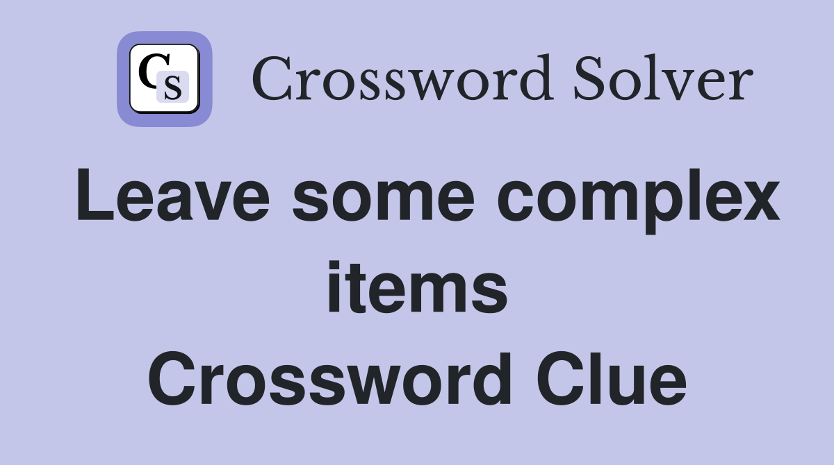 Leave some complex items Crossword Clue