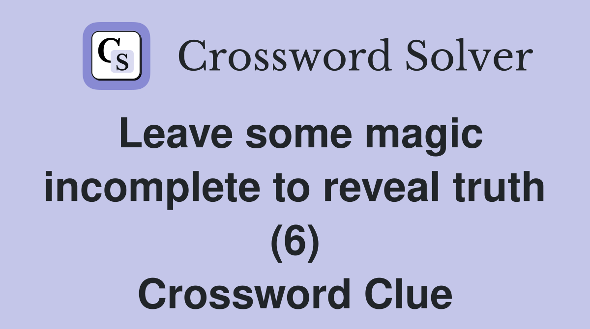 Leave some magic incomplete to reveal truth (6) Crossword Clue