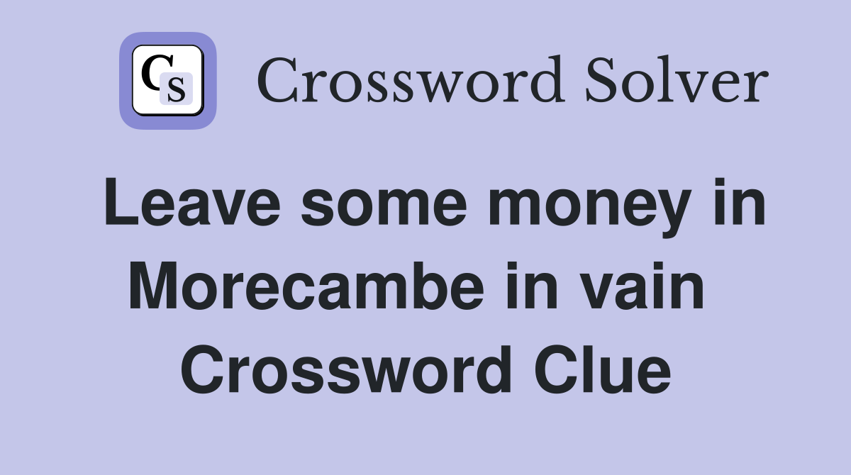 Leave some money in Morecambe in vain  Crossword Clue
