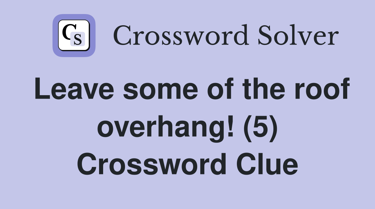 Leave some of the roof overhang! (5) Crossword Clue