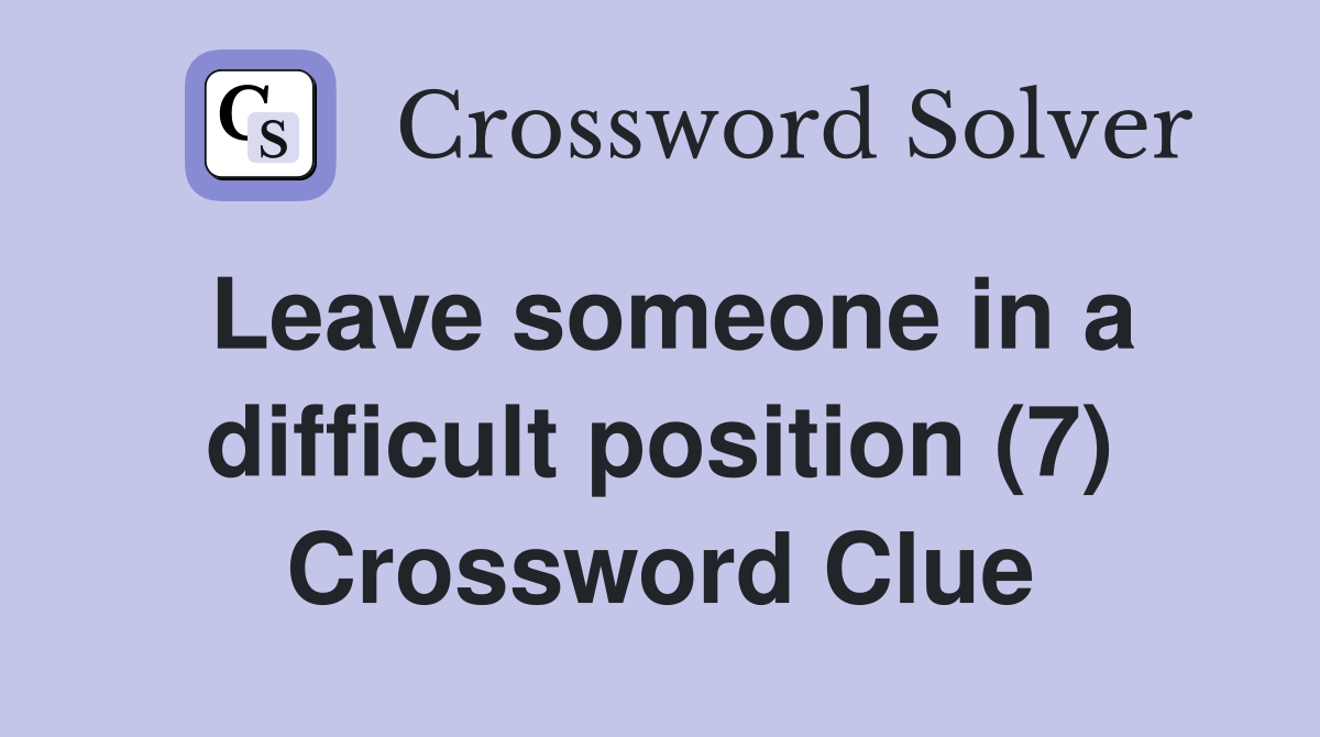 Leave someone in a difficult position (7) Crossword Clue