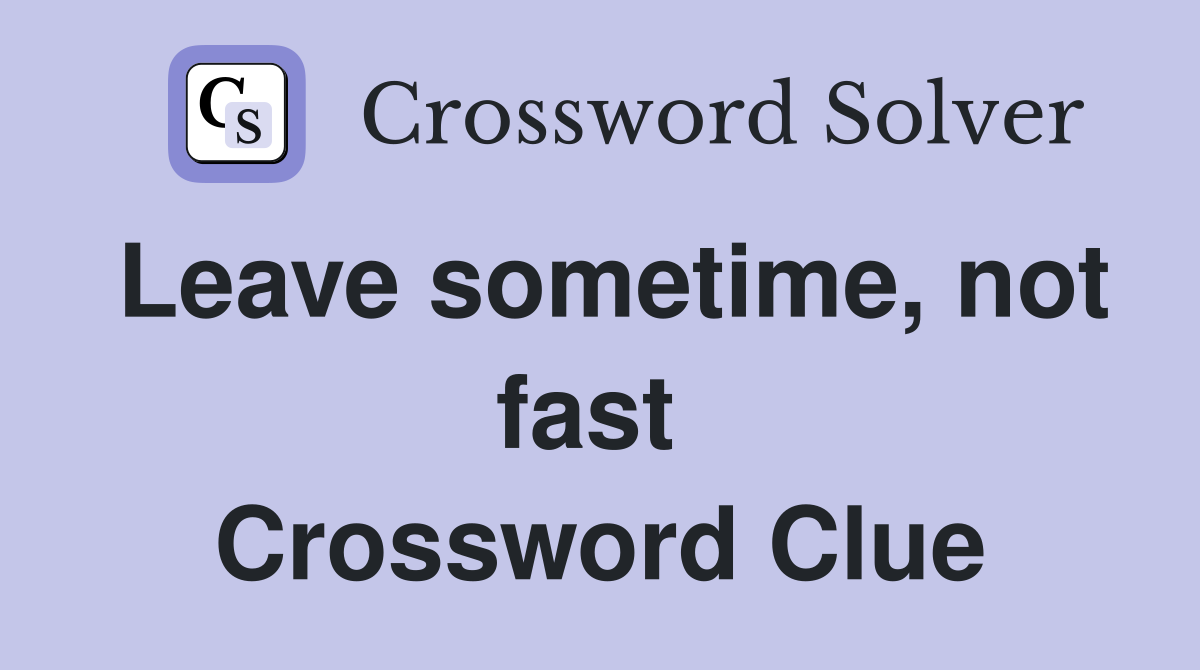 Leave sometime, not fast  Crossword Clue