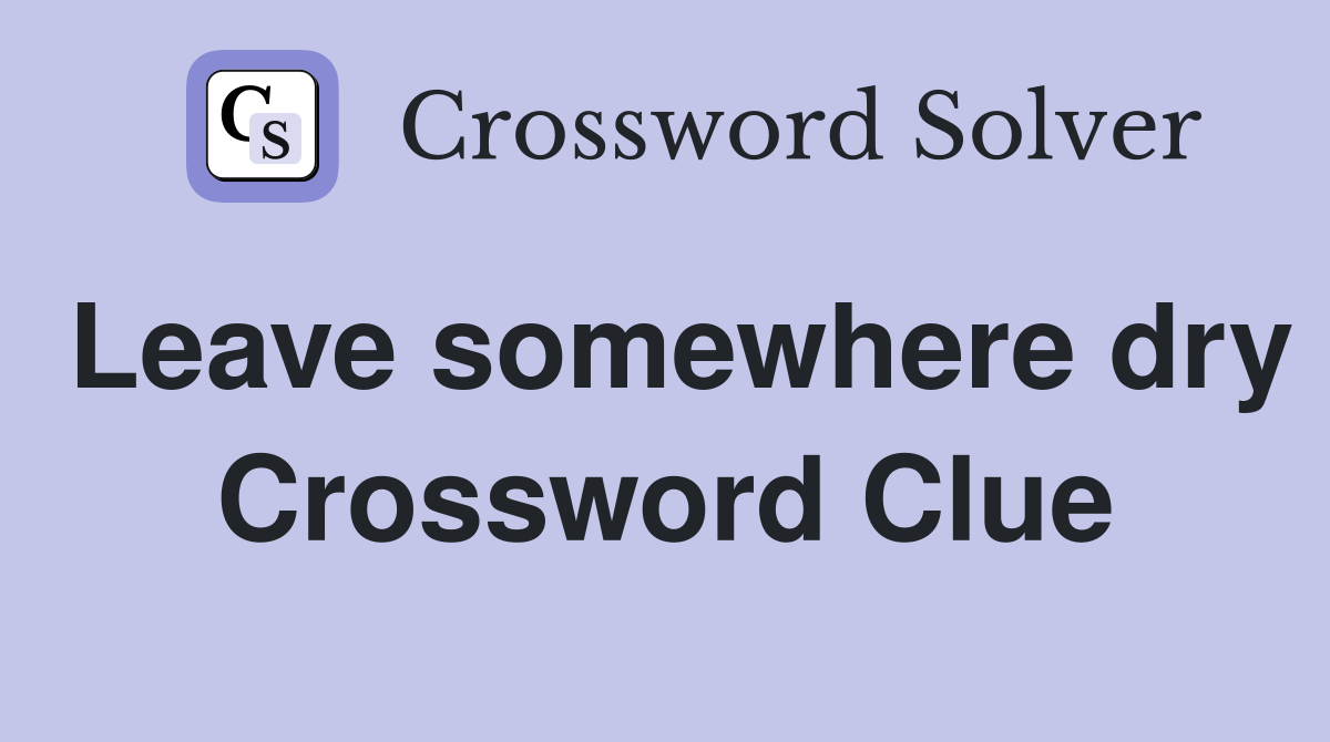Leave somewhere dry Crossword Clue