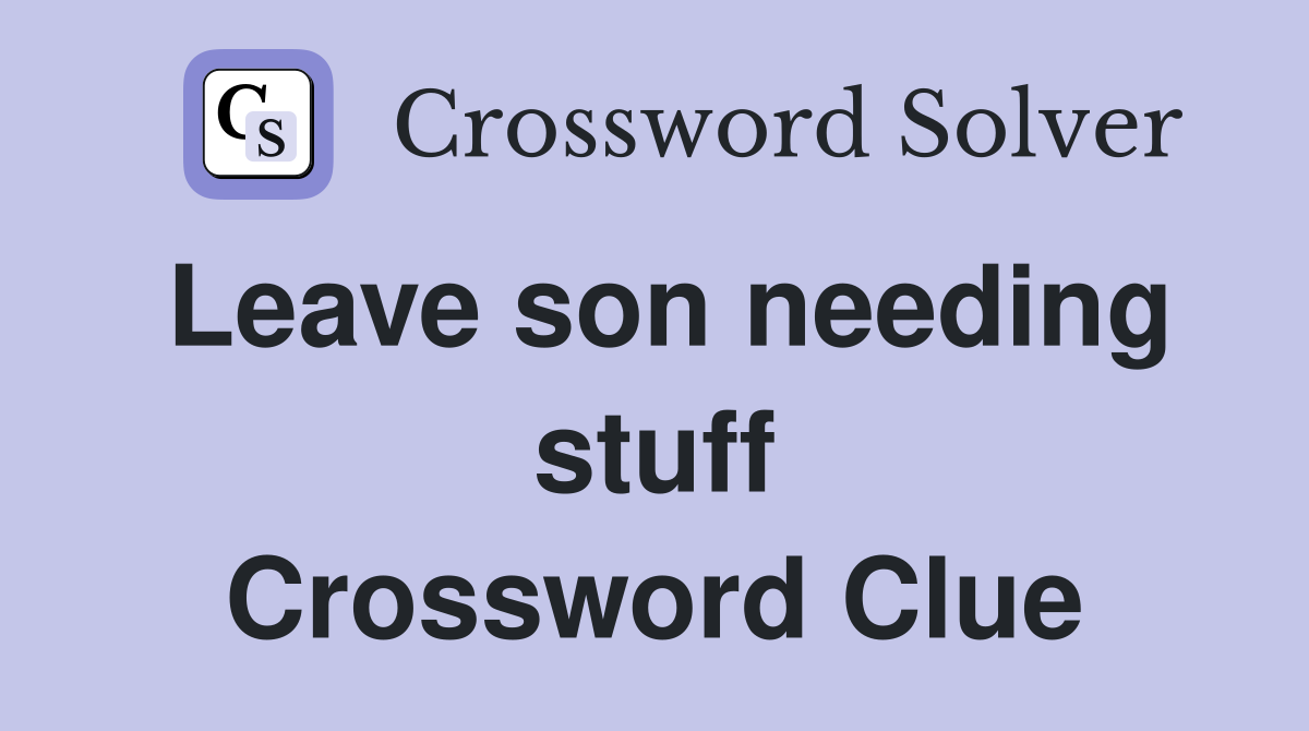 Leave son needing stuff Crossword Clue